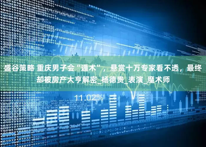 盛谷策略 重庆男子会“遁术”，悬赏十万专家看不透，最终却被房产大亨解密_杨德贵_表演_魔术师