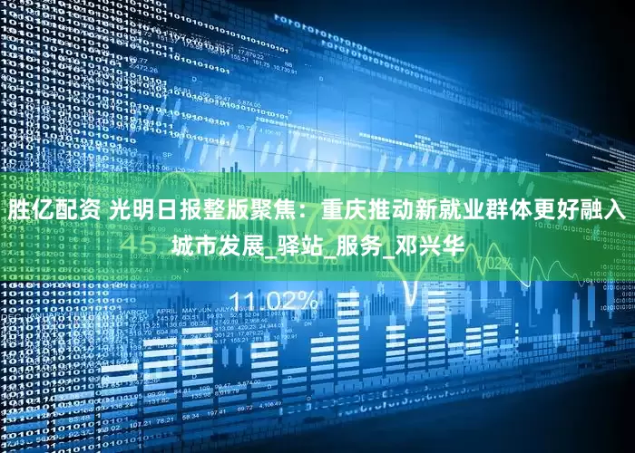 胜亿配资 光明日报整版聚焦：重庆推动新就业群体更好融入城市发展_驿站_服务_邓兴华