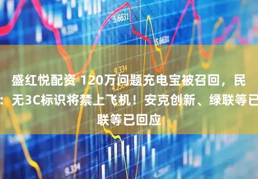 盛红悦配资 120万问题充电宝被召回，民航局：无3C标识将禁上飞机！安克创新、绿联等已回应