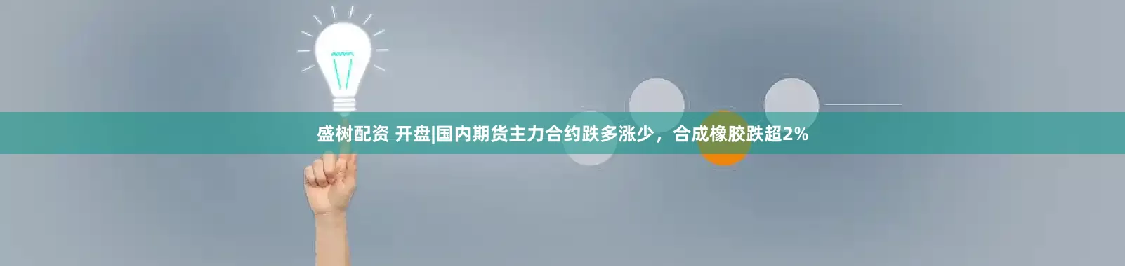 盛树配资 开盘|国内期货主力合约跌多涨少，合成橡胶跌超2%
