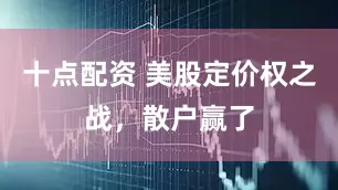 十点配资 美股定价权之战，散户赢了