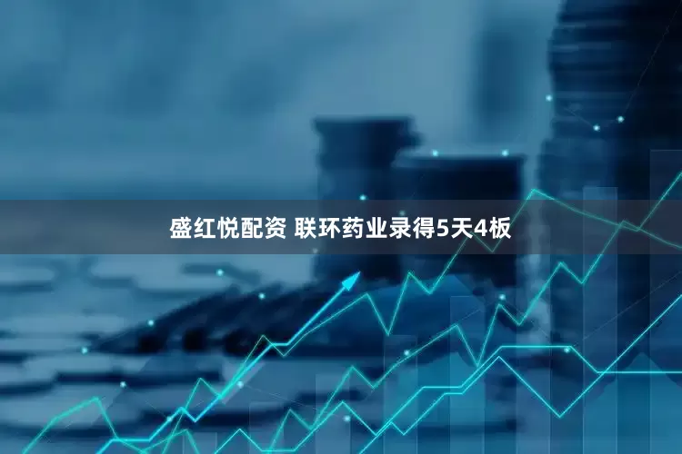 盛红悦配资 联环药业录得5天4板