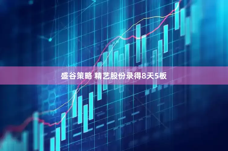 盛谷策略 精艺股份录得8天5板