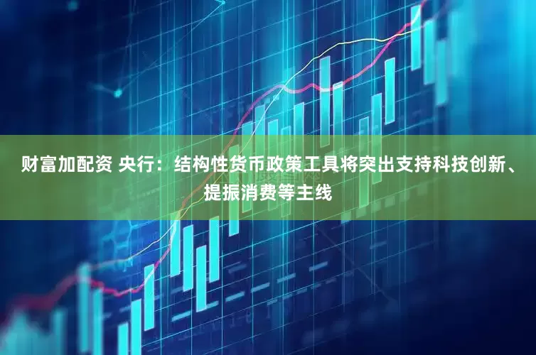 财富加配资 央行：结构性货币政策工具将突出支持科技创新、提振消费等主线
