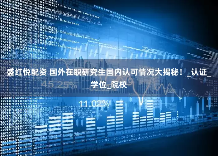 盛红悦配资 国外在职研究生国内认可情况大揭秘！_认证_学位_院校