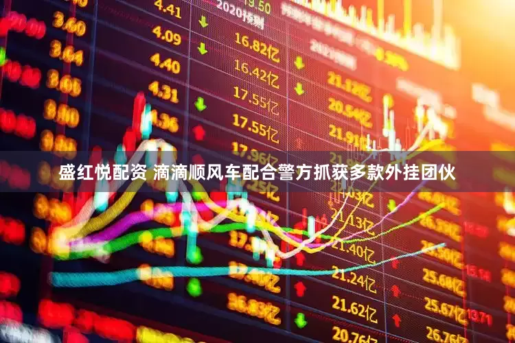 盛红悦配资 滴滴顺风车配合警方抓获多款外挂团伙