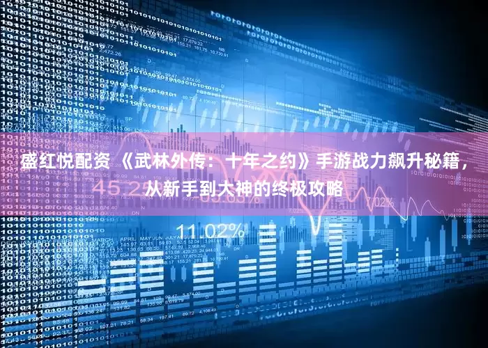 盛红悦配资 《武林外传：十年之约》手游战力飙升秘籍，从新手到大神的终极攻略