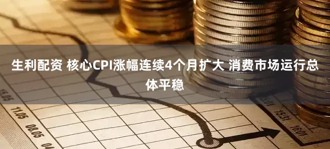 生利配资 核心CPI涨幅连续4个月扩大 消费市场运行总体平稳