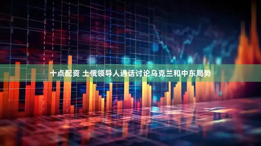 十点配资 土俄领导人通话讨论乌克兰和中东局势