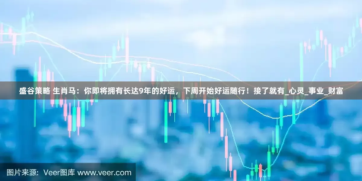 盛谷策略 生肖马：你即将拥有长达9年的好运，下周开始好运随行！接了就有_心灵_事业_财富