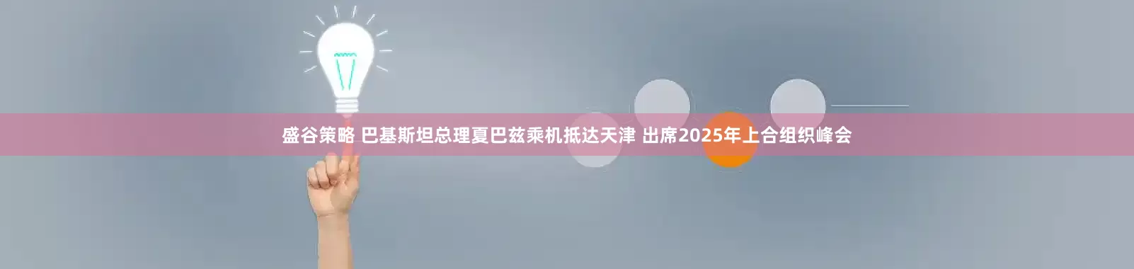 盛谷策略 巴基斯坦总理夏巴兹乘机抵达天津 出席2025年上合组织峰会