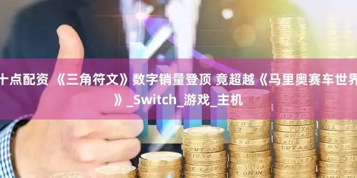 十点配资 《三角符文》数字销量登顶 竟超越《马里奥赛车世界》_Switch_游戏_主机
