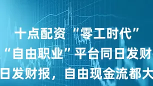 十点配资 “零工时代”！美国四大“自由职业”平台同日发财报，自由现金流都大幅上涨