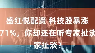 盛红悦配资 科技股暴涨171%，你却还在听专家扯淡？