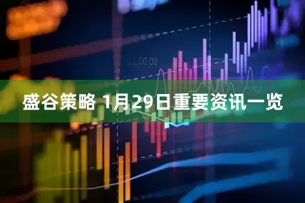 盛谷策略 1月29日重要资讯一览